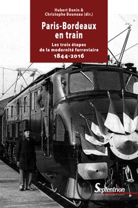 Hubert Bonin et Christophe Bouneau - Paris-Bordeaux en train - Les trois étapes de la modernité ferroviaire (1844-2016).