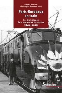 Hubert Bonin et Christophe Bouneau - Paris-Bordeaux en train - Les trois étapes de la modernité ferroviaire (1844-2016).