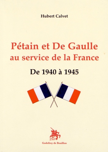 Hubert Calvet - Pétain et de Gaulle au service de la France - De 1940 à 1945.
