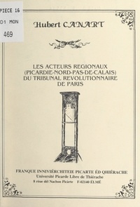 Hubert Canart et Jean-Marie Braillon - Les acteurs régionaux (Picardie-Nord-Pas-de-Calais) du Tribunal révolutionnaire de Paris.