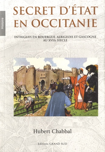 Hubert Chabbal - Secret d'Etat en Occitanie - Intrigues en Rouergue, Albigeois et Gascogne au XVIIe siècle.