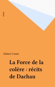 Hubert Comte - La Force de la colère - Récits de Dachau.
