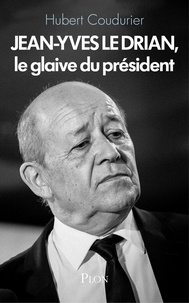 Hubert Coudurier - Jean-Yves le Drian, le glaive du Président.