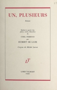 Hubert de Luze et Cyril Ferroud - Un, plusieurs - Réalisé à partir des plans, notes, ébauches de Cyril Ferroud par Hubert de Luze.