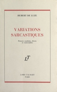Hubert de Luze - Variations sarcastiques - Pensers soudains, divers et contestables.