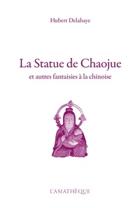 Hubert Delahaye - La statue de Chaojue - Et autres fantaisies à la chinoise.