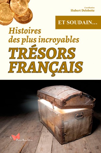 Hubert Delobette - Histoires des plus incroyables trésors français.