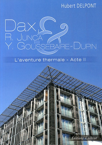Hubert Delpont - L'aventure thermale - Tome 2, Dax : Roger Junca et Yves Goussebaire-Dupin (1963-1999).
