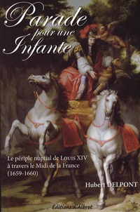 Hubert Delpont - Parade pour une infante - Le périple nuptial de Louis XIV, A travers le Midi de la France (1659-1660).