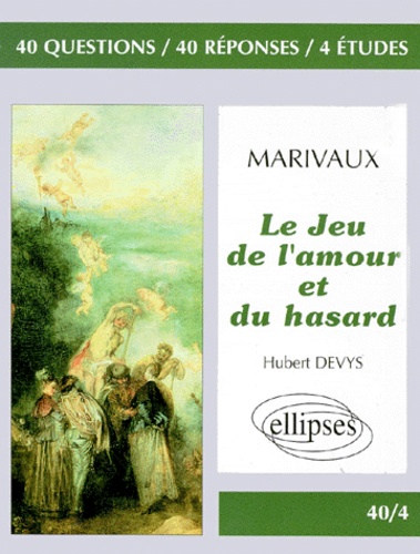 Hubert Devys - Marivaux, "Le jeu de l'amour et du hasard" - 40 questions, 40 réponses, 4 études.