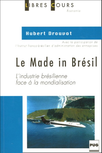 Hubert Drouvot - Le Made in Brésil - L'industrie brésilienne face à la mondialisation.