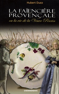 Hubert Duez - La faïencière provençale - Ou la vie de la Veuve Perrin.