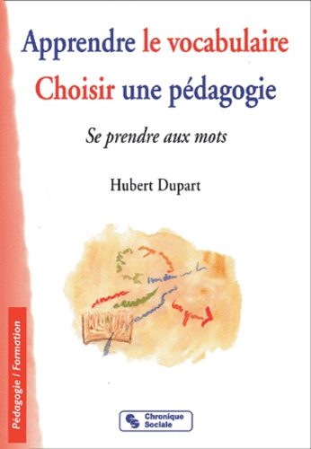 Hubert Dupart - Apprendre Le Vocabulaire, Choisir Une Pedagogie. Se Prendre Aux Mots.