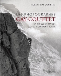 Hubert Gay-Couttet - Les photographes Gay-Couttet - Un siècle d'images autour du Mont-Blanc.