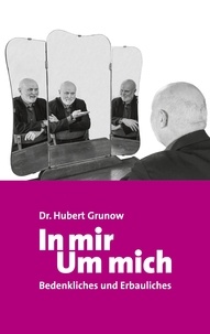 Hubert Grunow - In mir Um mich - Bedenkliches und Erbauliches.