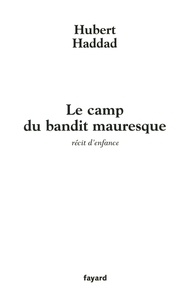 Hubert Haddad - Le camp du bandit mauresque - récit d'enfance.