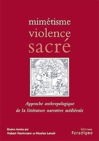 Hubert Heckmann et Nicolas Lenoir - Mimétisme, violence, sacré - Approche anthropologique de la littérature narrative médiévale.