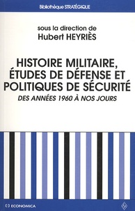 Hubert Heyriès - Histoire militaire, études de Défense et politiques de sécurité - Des années 1960 à nos jours : bilan historiographique et perspective épistémologiques.