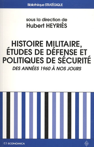 Hubert Heyriès - Histoire militaire, études de Défense et politiques de sécurité - Des années 1960 à nos jours : bilan historiographique et perspective épistémologiques.