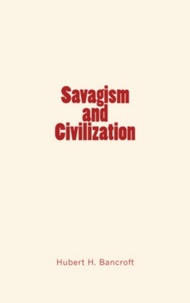 Hubert Howe Bancroft - Savagism and Civilization.