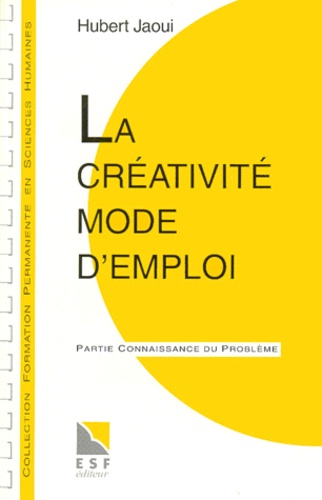 Hubert Jaoui - La Creativite Mode D'Emploi. Partie Applications Pratiques, Partie Connaissance Du Probleme.