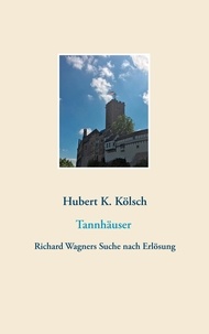 Hubert K. Kölsch - Tannhäuser - Richard Wagners Suche nach Erlösung.