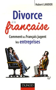 Hubert Landier - Divorce à la française - Comment les français jugent les entreprises.