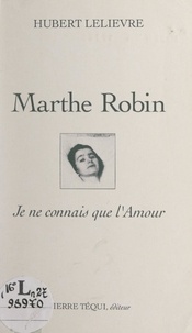 Hubert Lelièvre - Marthe Robin - Je ne connais que l'amour.