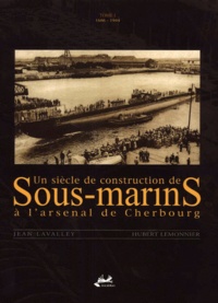 Hubert Lemonnier et Jean Lavalley - Un Siecle De Construction De Sous-Marins A L'Arsenal De Cherbourg. Tome 1, 1686-1944.