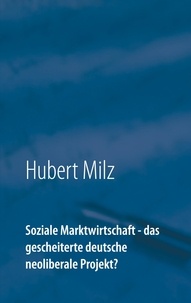 Hubert Milz - Soziale Marktwirtschaft - das gescheiterte deutsche neoliberale Projekt?.