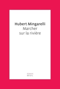Hubert Mingarelli - Marcher sur la rivière.