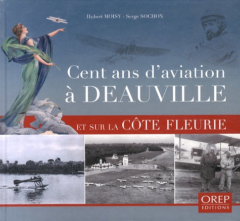 Hubert Moisy et Serge Sochon - Cent ans d'aviation à Deauville et sur la Côte Fleurie.