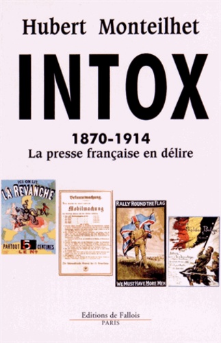 Hubert Monteilhet - Intox - 1870-1914 La presse française en délire.