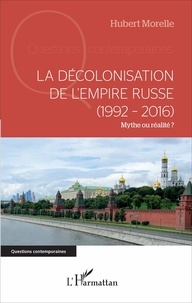 Hubert Morelle - La décolonisation de l'Empire russe (1992-2016) - Mythe ou réalité ?.