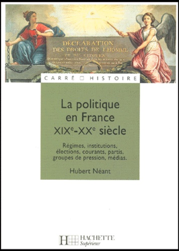 Hubert Néant et Dominique Borne - La Politique En France Xixe-Xxe Siecle. Regimes, Institutions, Elections, Courants, Partis, Groupes De Pression, Medias, Edition 2000.