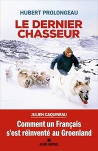 Hubert Prolongeau - Le dernier chasseur - Comment un Français s'est réinventé au Groenland.