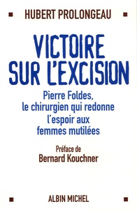 Hubert Prolongeau - Victoire sur l'excision - Pierre Foldes, le chirurgien qui redonne l'espoir aux femmes mutilées.