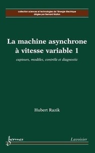 Hubert Razik - La machine asynchrone à vitesse variable 1: capteurs, modèles, contrôle et diagnostic.