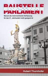 Hubert Thurnhofer - Baustelle Parlament - Warum die österreichische Verfassung für das 21. Jahrhundert nicht geeignet ist.