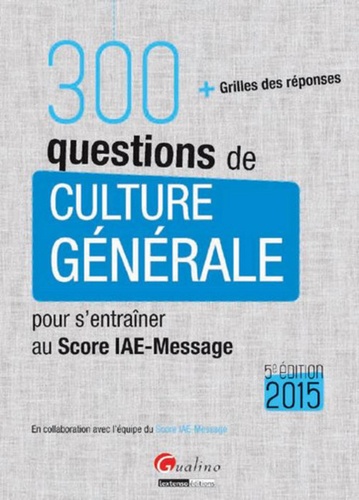 Hubert Tondeur - 300 questions de culture générale pour s'entraîner au Score IAE-message - Avec grilles des réponses.