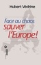 Hubert Védrine - Face au chaos, sauver l'Europe !.