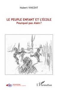 Hubert Vincent - Le peuple enfant et l'école - Pourquoi pas Alain ?.