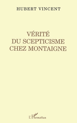 Hubert Vincent - Vérité du scepticisme chez Montaigne.