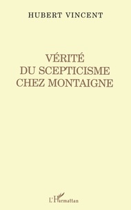Hubert Vincent - Vérité du scepticisme chez Montaigne.