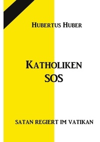 Hubertus Huber - Katholiken-SOS - Satan regiert im Vatikan.