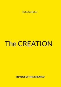 Livres gratuits téléchargés The Creation  - Revolt of the Created 9783756263950 DJVU FB2 PDF par Hubertus Huber (Litterature Francaise)
