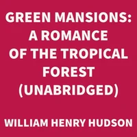 Green Mansions: A Romance of the Tropical Forest (UNABRIDGED)