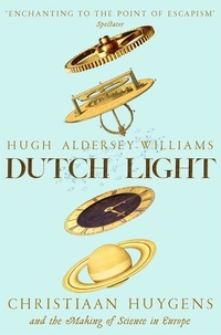 Hugh Aldersey-Williams - Dutch Light - Christiaan Huygens and the Making of Science in Europe.