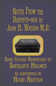 Notes from the Dispatch-Box of John H. Watson M.D.: Some Unpublished Adventures of Sherlock Holmes