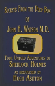 Secrets from the Deed Box of John H. Watson M.D. : Four Untold Adventures of Sherlock Holmes
